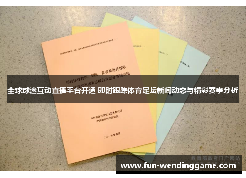 全球球迷互动直播平台开通 即时跟踪体育足坛新闻动态与精彩赛事分析