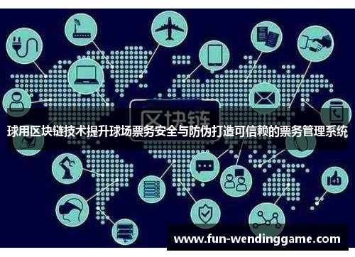 球用区块链技术提升球场票务安全与防伪打造可信赖的票务管理系统