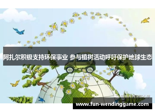 阿扎尔积极支持环保事业 参与植树活动呼吁保护地球生态
