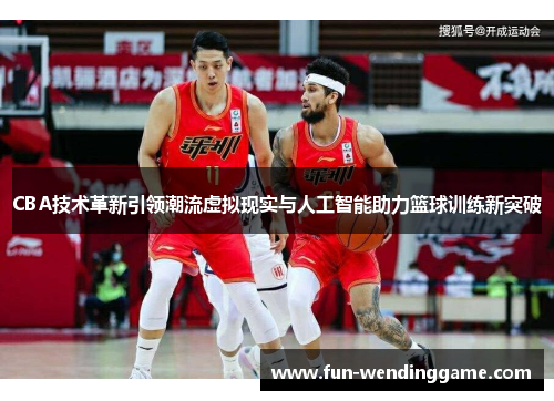 CBA技术革新引领潮流虚拟现实与人工智能助力篮球训练新突破
