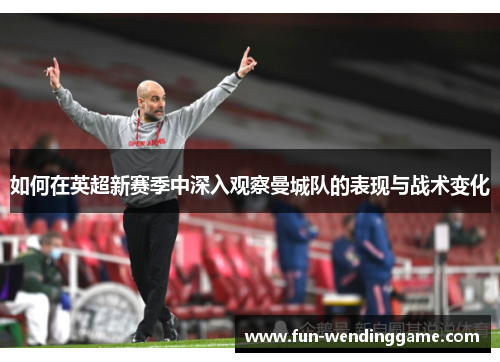 如何在英超新赛季中深入观察曼城队的表现与战术变化