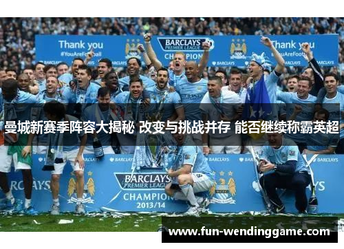 曼城新赛季阵容大揭秘 改变与挑战并存 能否继续称霸英超