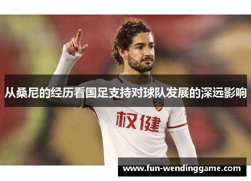 从桑尼的经历看国足支持对球队发展的深远影响