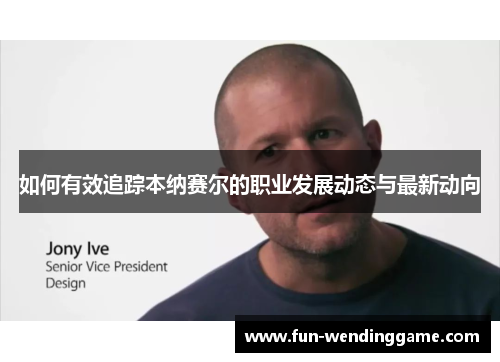 如何有效追踪本纳赛尔的职业发展动态与最新动向