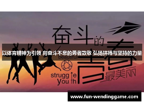 以体育精神为引领 向奋斗不息的勇者致敬 弘扬拼搏与坚持的力量