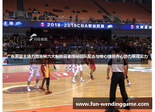广东男篮主场力克吉林六大制胜因素揭秘团队配合与核心球员齐心协力展现实力