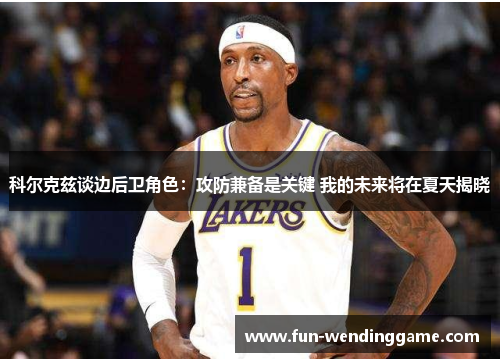科尔克兹谈边后卫角色：攻防兼备是关键 我的未来将在夏天揭晓