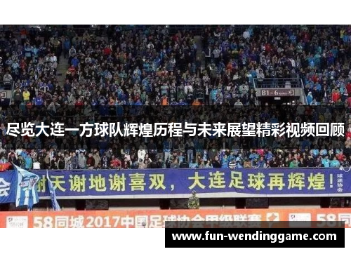 尽览大连一方球队辉煌历程与未来展望精彩视频回顾