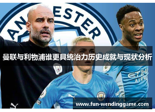 曼联与利物浦谁更具统治力历史成就与现状分析