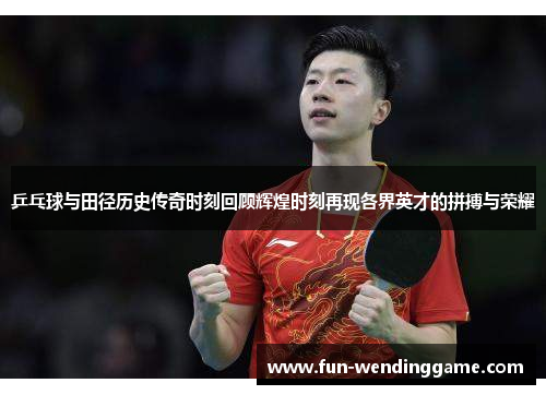 乒乓球与田径历史传奇时刻回顾辉煌时刻再现各界英才的拼搏与荣耀