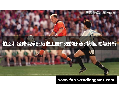 伯恩利足球俱乐部历史上最辉煌的比赛时刻回顾与分析