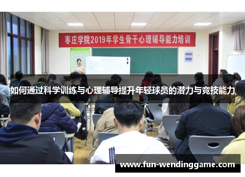 如何通过科学训练与心理辅导提升年轻球员的潜力与竞技能力