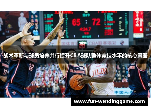 战术革新与球员培养并行提升CBA球队整体竞技水平的核心策略