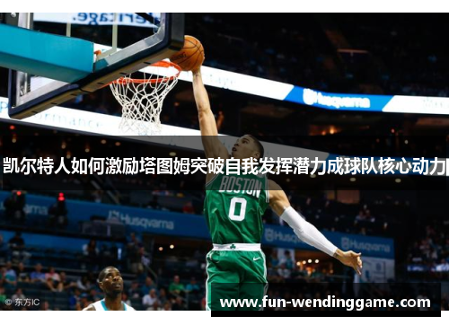 凯尔特人如何激励塔图姆突破自我发挥潜力成球队核心动力