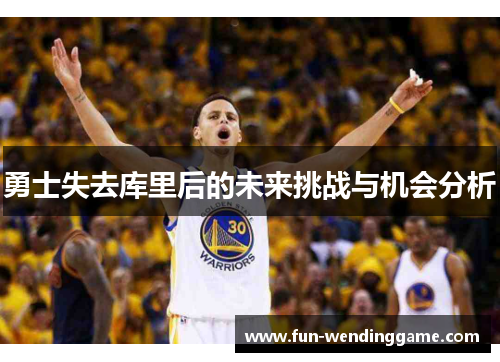 勇士失去库里后的未来挑战与机会分析