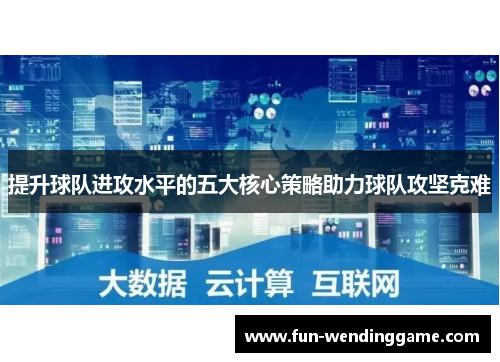提升球队进攻水平的五大核心策略助力球队攻坚克难