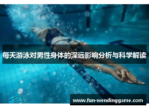 每天游泳对男性身体的深远影响分析与科学解读
