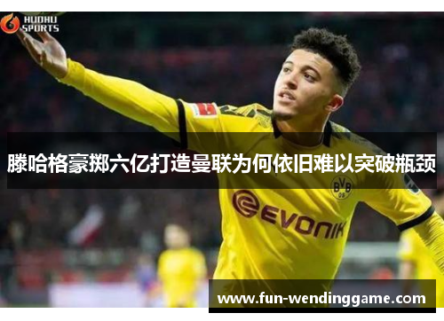 滕哈格豪掷六亿打造曼联为何依旧难以突破瓶颈