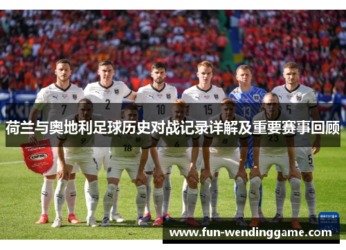 荷兰与奥地利足球历史对战记录详解及重要赛事回顾