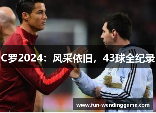 C罗2024：风采依旧，43球全纪录