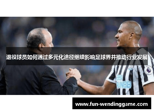 退役球员如何通过多元化途径继续影响足球界并推动行业发展