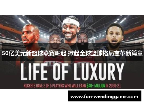 50亿美元新篮球联赛崛起 掀起全球篮球格局变革新篇章