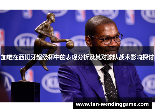 加维在西班牙超级杯中的表现分析及其对球队战术影响探讨
