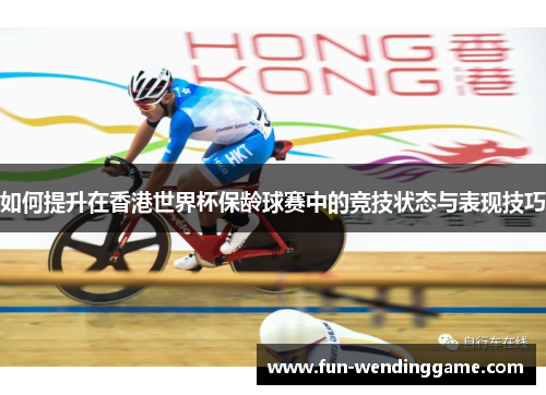 如何提升在香港世界杯保龄球赛中的竞技状态与表现技巧