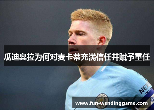 瓜迪奥拉为何对麦卡蒂充满信任并赋予重任