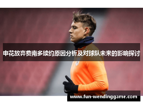 申花放弃费南多续约原因分析及对球队未来的影响探讨
