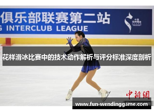 花样滑冰比赛中的技术动作解析与评分标准深度剖析