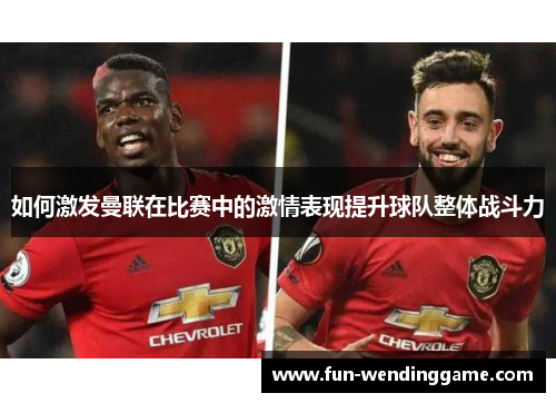 如何激发曼联在比赛中的激情表现提升球队整体战斗力