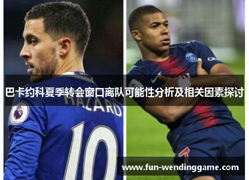 巴卡约科夏季转会窗口离队可能性分析及相关因素探讨