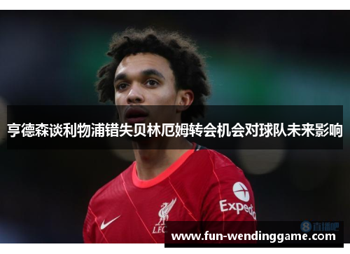 亨德森谈利物浦错失贝林厄姆转会机会对球队未来影响