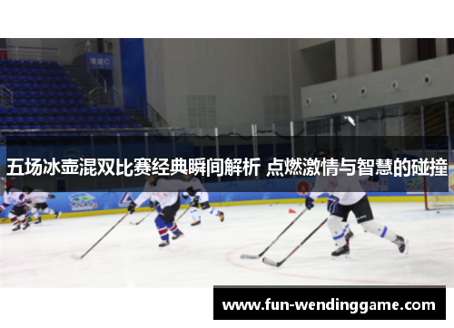 五场冰壶混双比赛经典瞬间解析 点燃激情与智慧的碰撞