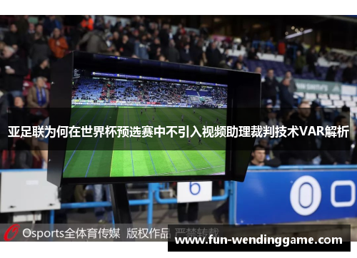 亚足联为何在世界杯预选赛中不引入视频助理裁判技术VAR解析