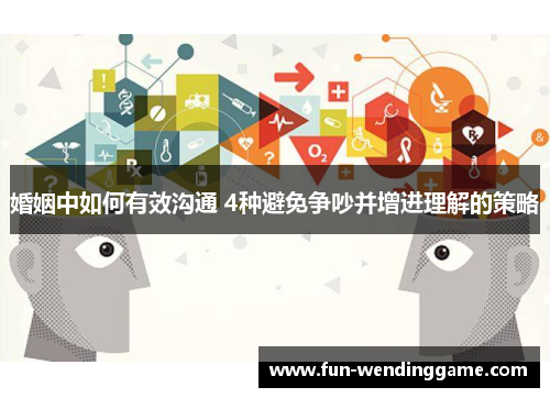 婚姻中如何有效沟通 4种避免争吵并增进理解的策略