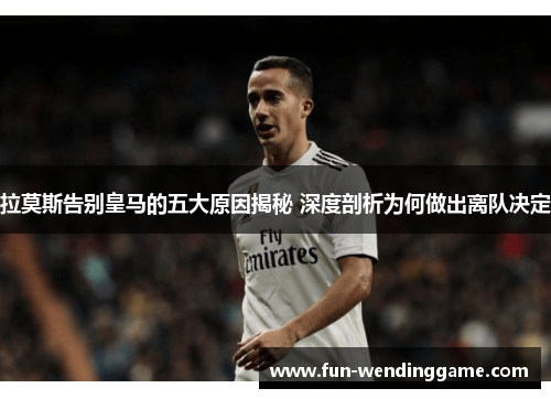 拉莫斯告别皇马的五大原因揭秘 深度剖析为何做出离队决定