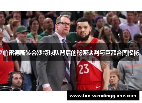 帕雷德斯转会沙特球队背后的秘密谈判与巨额合同揭秘