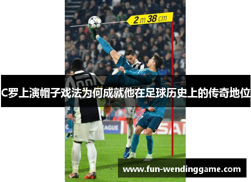 C罗上演帽子戏法为何成就他在足球历史上的传奇地位