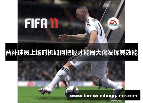 替补球员上场时机如何把握才能最大化发挥其效能
