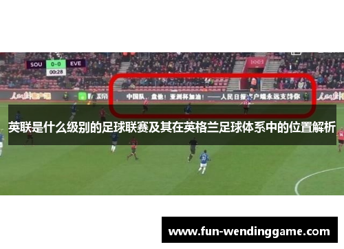 英联是什么级别的足球联赛及其在英格兰足球体系中的位置解析