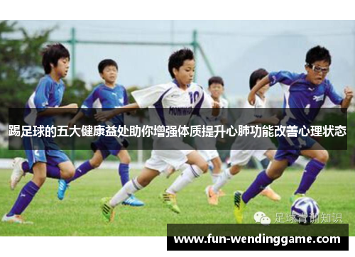 踢足球的五大健康益处助你增强体质提升心肺功能改善心理状态